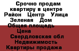 Срочно продам квартиру в центре › Район ­ Центр › Улица ­ Зеленая › Дом ­ 10 › Общая площадь ­ 76 › Цена ­ 1 850 000 - Свердловская обл. Недвижимость » Квартиры продажа   . Свердловская обл.